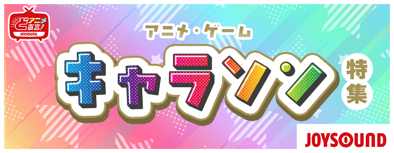 アニメ・ゲーム キャラソン（キャラクターソング）特集