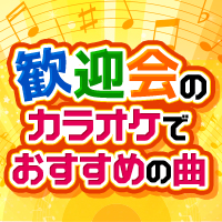歓迎会のカラオケでおすすめの曲
